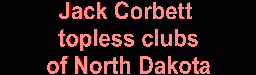 Jack Corbett Guide to North Dakota topless clubs