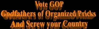 Vote GOP--Godfather or Organized Pricks and screw your country